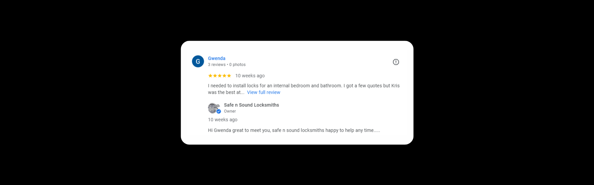 Gwenda 3 reviews 2 months ago I needed to install locks for an internal bedroom and bathroom. I got a few quotes but Kris was the best at communication so I chose him (similar price anyway).… Response from the owner2 months ago Hi Gwenda great to meet you, safe n sound locksmiths happy to help any time.....